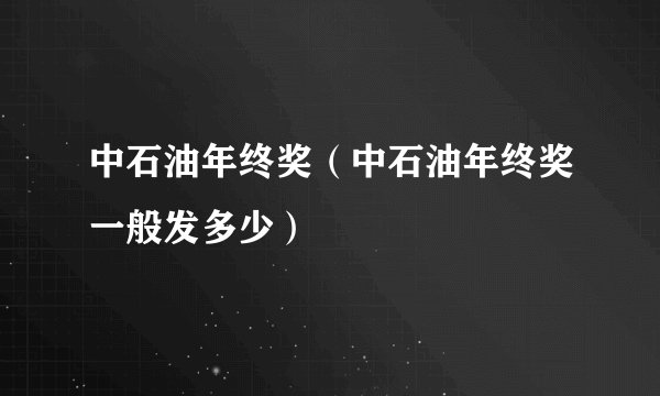 中石油年终奖（中石油年终奖一般发多少）