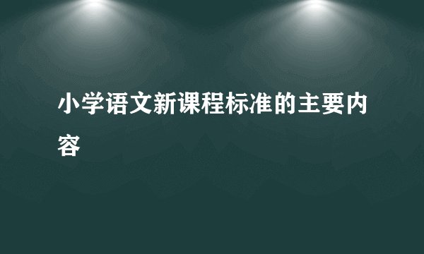 小学语文新课程标准的主要内容