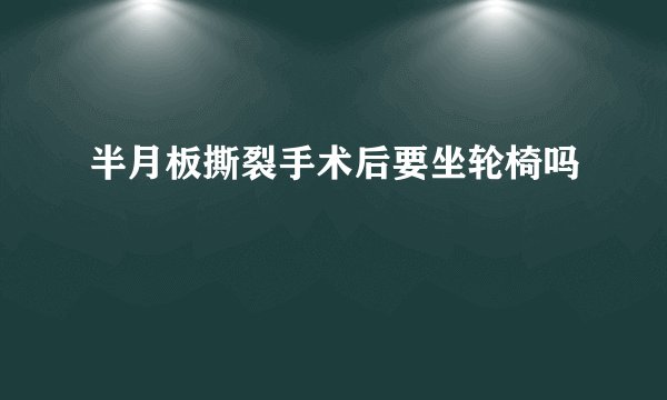 半月板撕裂手术后要坐轮椅吗
