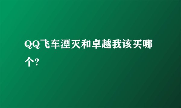 QQ飞车湮灭和卓越我该买哪个?