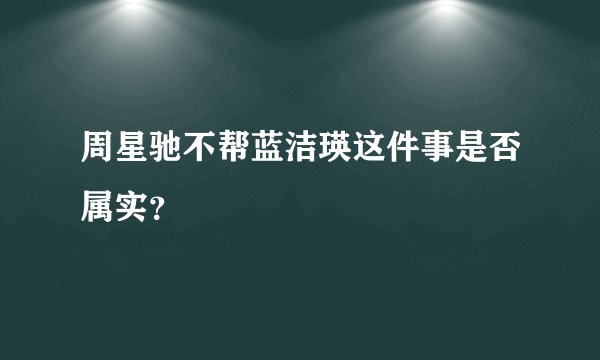 周星驰不帮蓝洁瑛这件事是否属实?