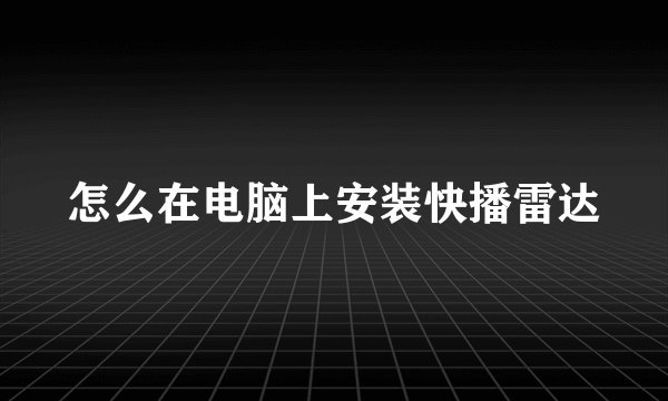 怎么在电脑上安装快播雷达
