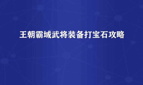 王朝霸域武将装备打宝石攻略