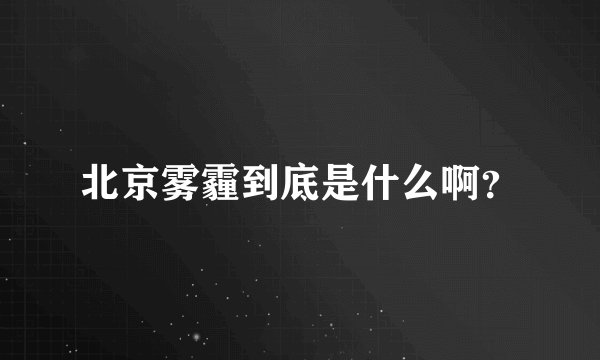 北京雾霾到底是什么啊？