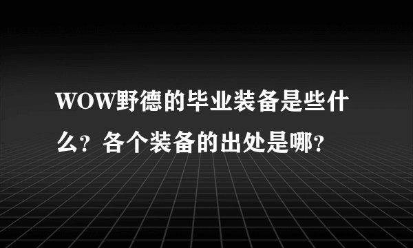 WOW野德的毕业装备是些什么?各个装备的出处是哪?