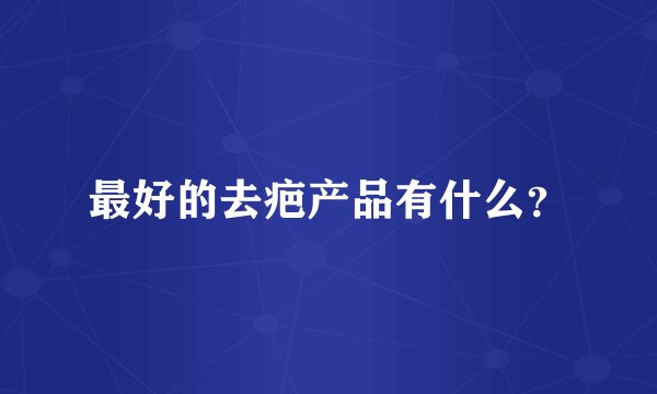 最好的去疤产品有什么？