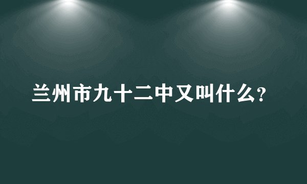 兰州市九十二中又叫什么？