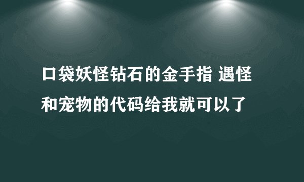 口袋妖怪钻石的金手指 遇怪和宠物的代码给我就可以了
