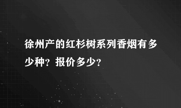 徐州产的红杉树系列香烟有多少种？报价多少？