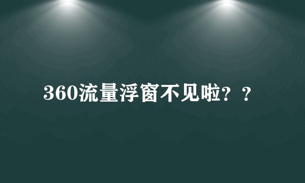 360流量浮窗不见啦??