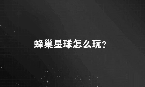 蜂巢星球怎么玩？