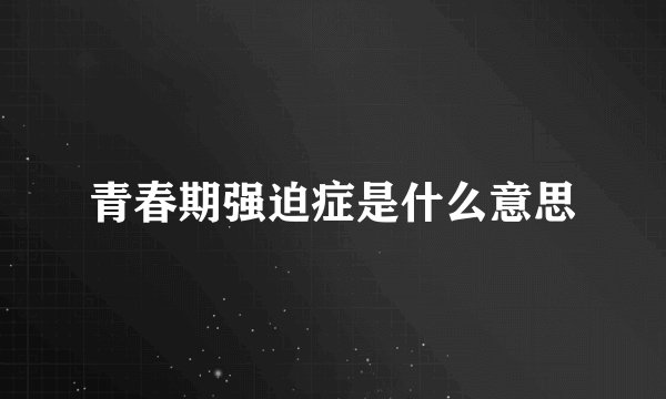 青春期强迫症是什么意思