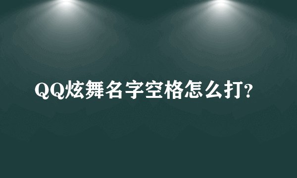 QQ炫舞名字空格怎么打？