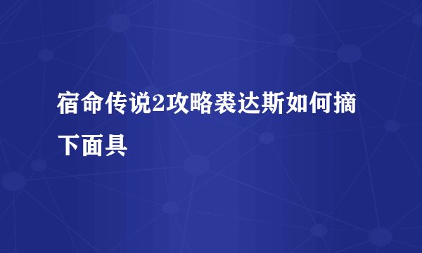 宿命传说2攻略裘达斯如何摘下面具