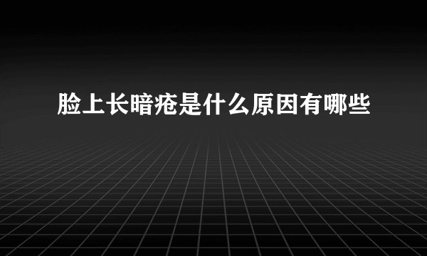 脸上长暗疮是什么原因有哪些