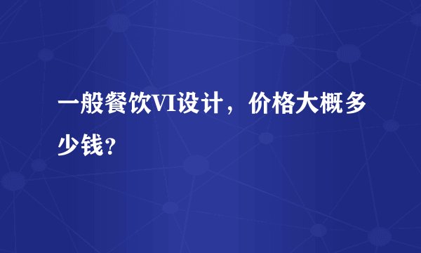 一般餐饮VI设计，价格大概多少钱？