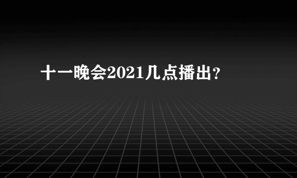 十一晚会2021几点播出？