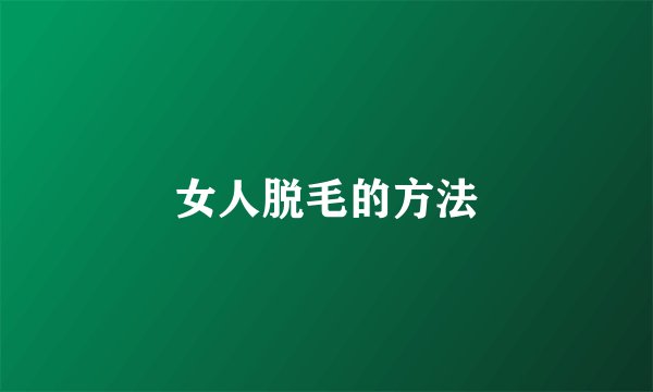 女人脱毛的方法