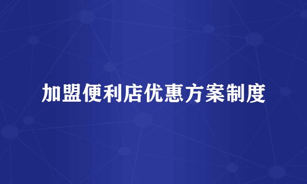 加盟便利店优惠方案制度