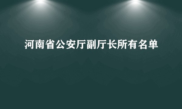 河南省公安厅副厅长所有名单