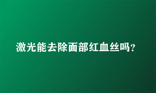 激光能去除面部红血丝吗？