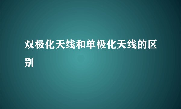 双极化天线和单极化天线的区别