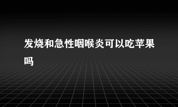 发烧和急性咽喉炎可以吃苹果吗