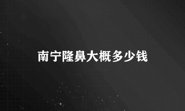 南宁隆鼻大概多少钱