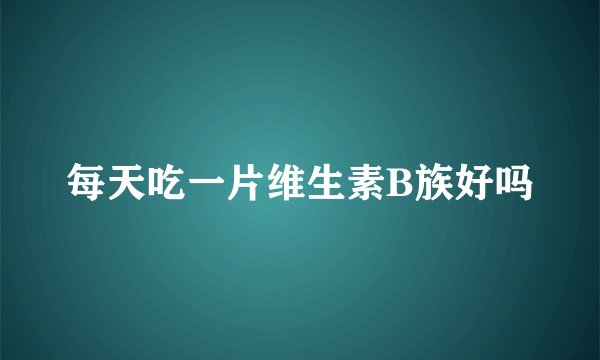每天吃一片维生素B族好吗