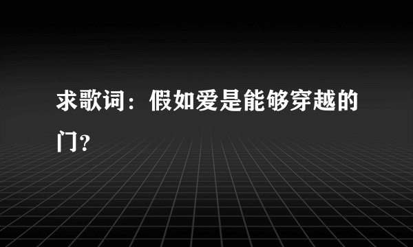 求歌词：假如爱是能够穿越的门？