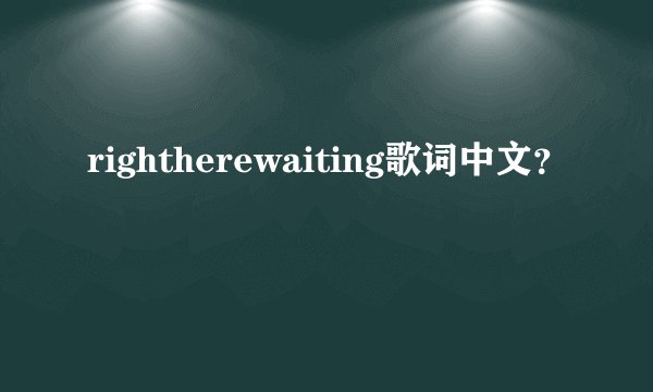 rightherewaiting歌词中文？