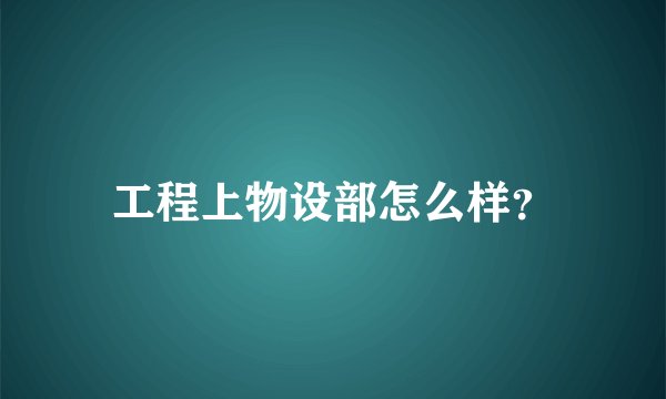 工程上物设部怎么样？