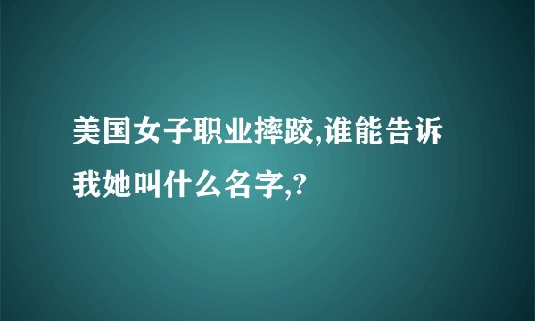 美国女子职业摔跤,谁能告诉我她叫什么名字,?