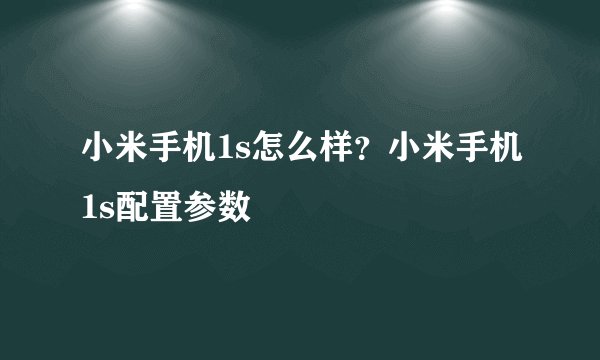 小米手机1s怎么样?小米手机1s配置参数