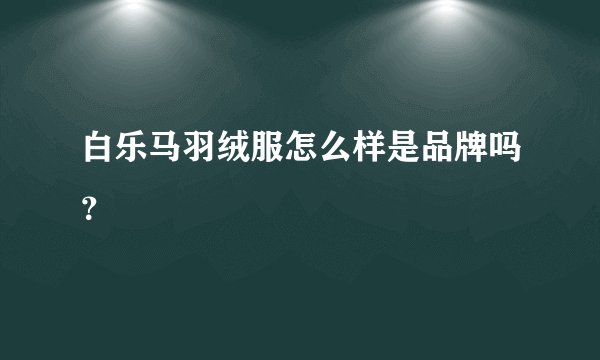 白乐马羽绒服怎么样是品牌吗?