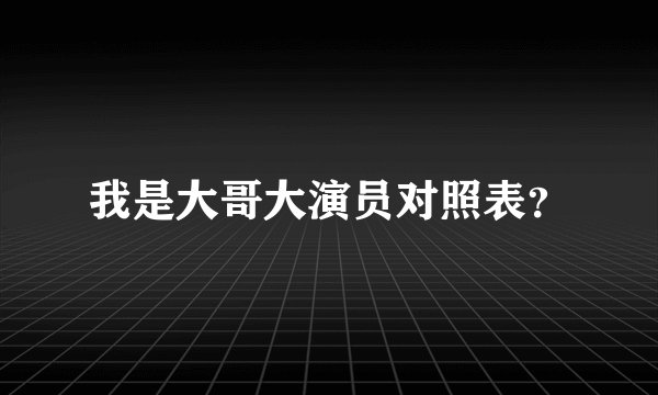 我是大哥大演员对照表？