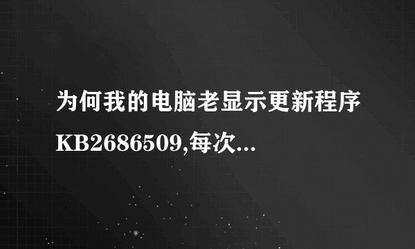 为何我的电脑老显示更新程序KB2686509,每次开机都提示要安装上边的更新程序,而且下载后还安装不成功