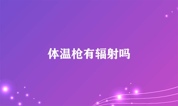 体温枪有辐射吗