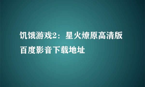 饥饿游戏2：星火燎原高清版百度影音下载地址