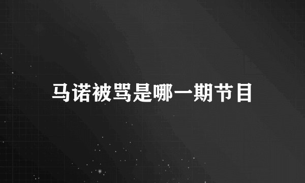 马诺被骂是哪一期节目