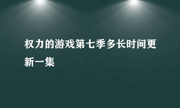 权力的游戏第七季多长时间更新一集