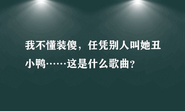 我不懂装傻，任凭别人叫她丑小鸭……这是什么歌曲？