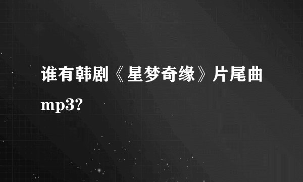 谁有韩剧《星梦奇缘》片尾曲mp3?