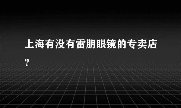 上海有没有雷朋眼镜的专卖店？