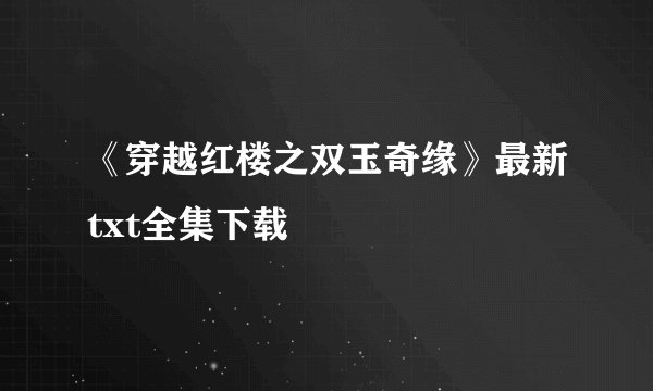 《穿越红楼之双玉奇缘》最新txt全集下载