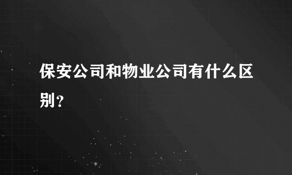 保安公司和物业公司有什么区别？