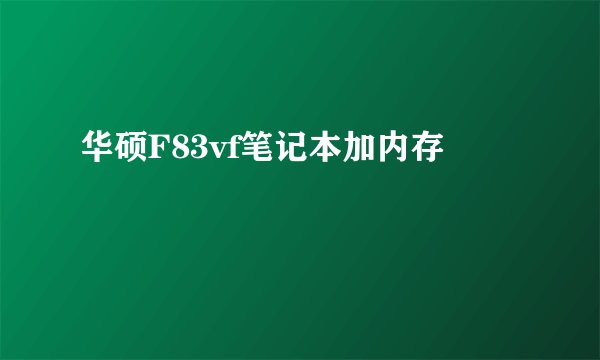 华硕F83vf笔记本加内存