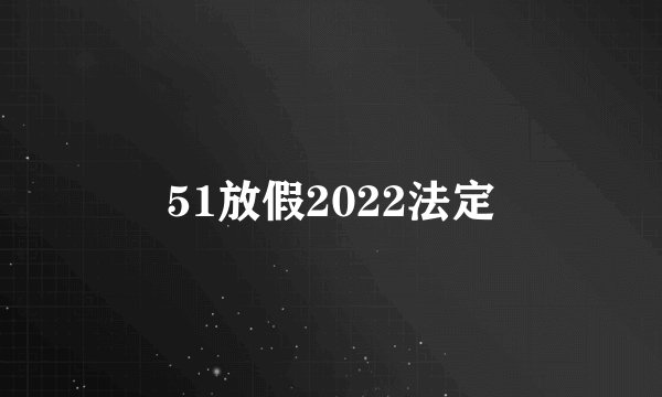 51放假2022法定
