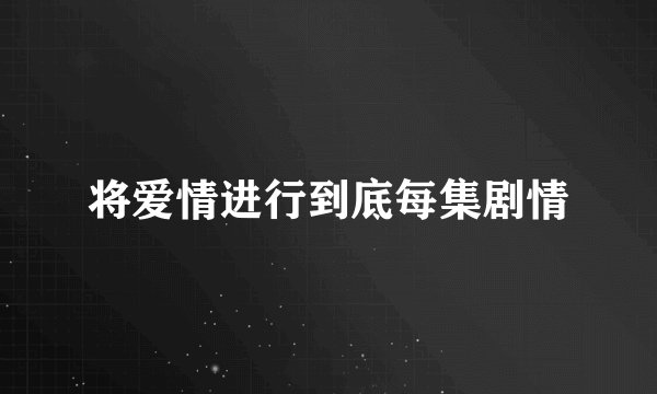 将爱情进行到底每集剧情