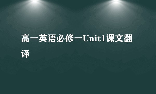 高一英语必修一Unit1课文翻译